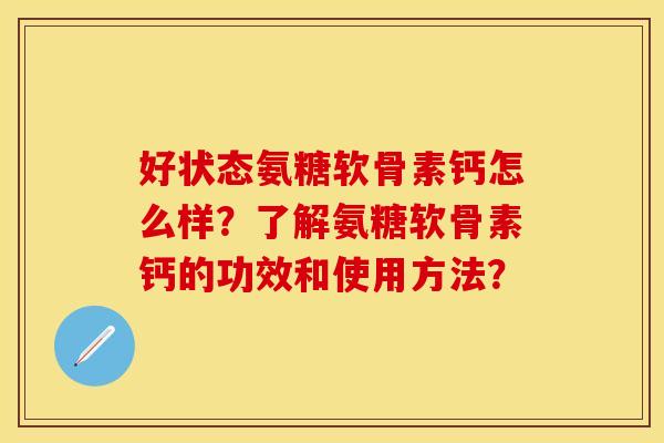 好状态氨糖软骨素钙怎么样？了解氨糖软骨素钙的功效和使用方法？