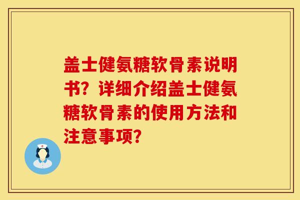 盖士健氨糖软骨素说明书？详细介绍盖士健氨糖软骨素的使用方法和注意事项？