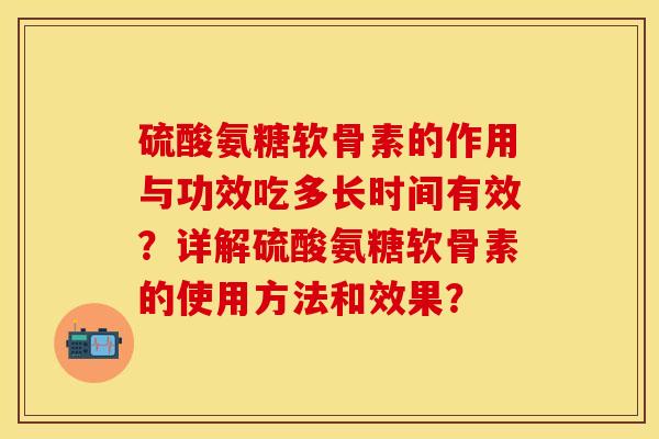 硫酸氨糖软骨素的作用与功效吃多长时间有效？详解硫酸氨糖软骨素的使用方法和效果？
