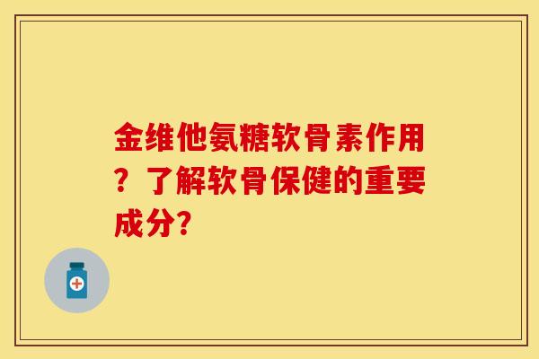 金维他氨糖软骨素作用？了解软骨保健的重要成分？