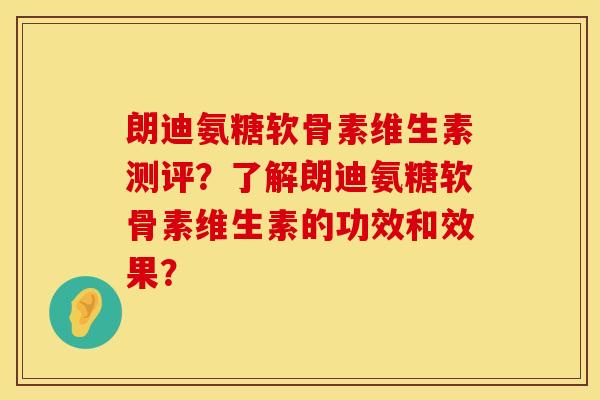 朗迪氨糖软骨素维生素测评？了解朗迪氨糖软骨素维生素的功效和效果？
