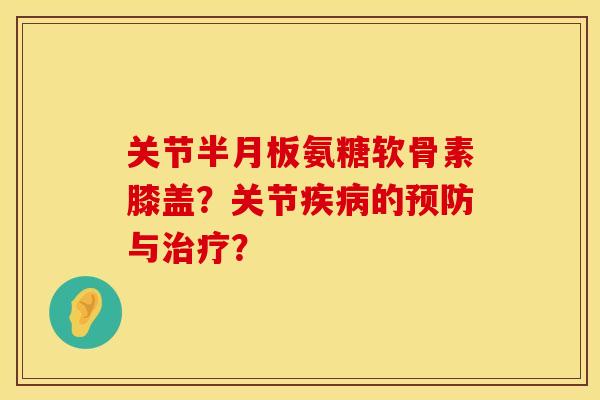 关节半月板氨糖软骨素膝盖？关节疾病的预防与治疗？