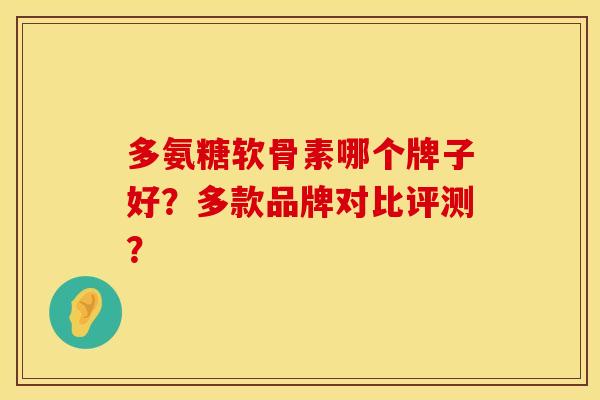 多氨糖软骨素哪个牌子好？多款品牌对比评测？