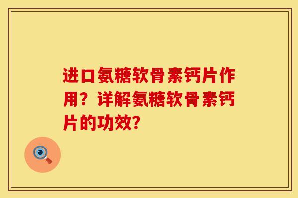 进口氨糖软骨素钙片作用？详解氨糖软骨素钙片的功效？