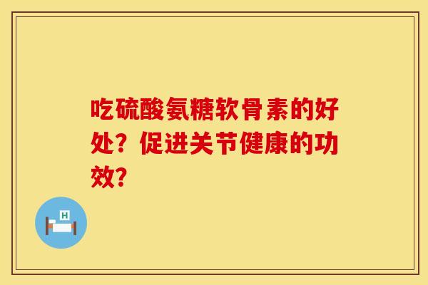 吃硫酸氨糖软骨素的好处？促进关节健康的功效？