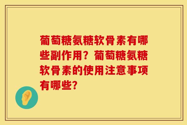 葡萄糖氨糖软骨素有哪些副作用？葡萄糖氨糖软骨素的使用注意事项有哪些？