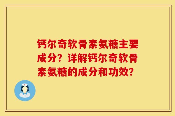 钙尔奇软骨素氨糖主要成分？详解钙尔奇软骨素氨糖的成分和功效？