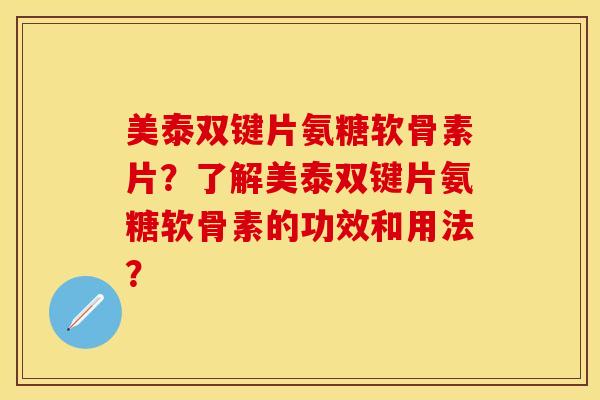 美泰双键片氨糖软骨素片？了解美泰双键片氨糖软骨素的功效和用法？