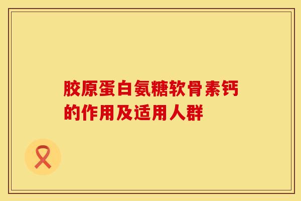 胶原蛋白氨糖软骨素钙的作用及适用人群