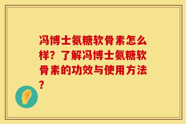 冯博士氨糖软骨素怎么样？了解冯博士氨糖软骨素的功效与使用方法？