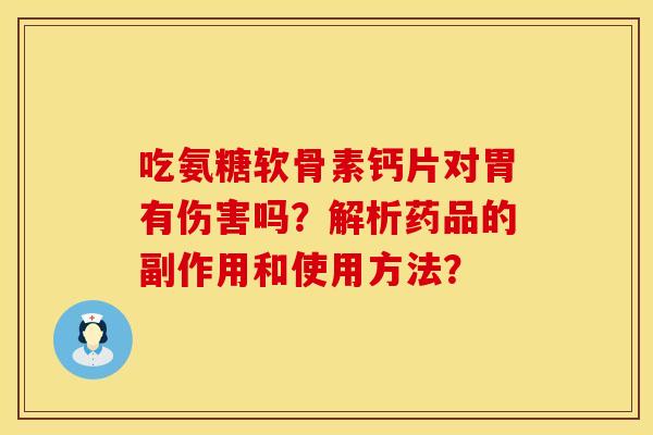 吃氨糖软骨素钙片对胃有伤害吗？解析药品的副作用和使用方法？