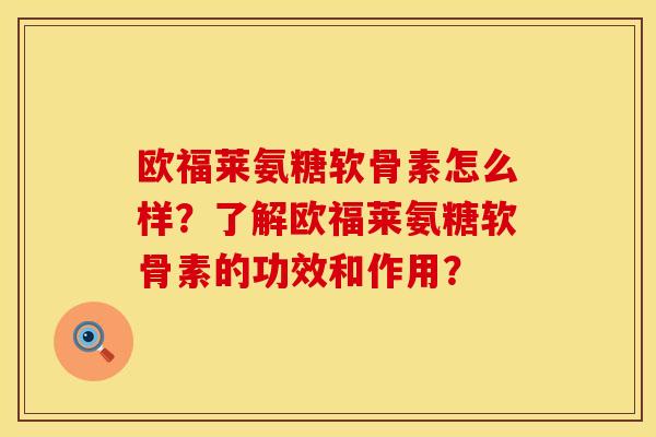 欧福莱氨糖软骨素怎么样?了解欧福莱氨糖软骨素的功效和作用? 欧福莱氨糖软骨素怎么样?了解欧福莱氨糖软骨素的功效和作用?
