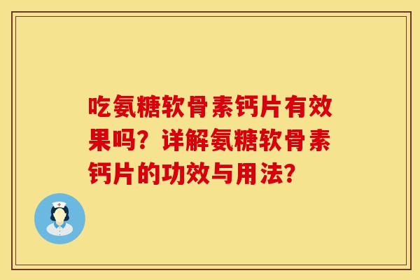 吃氨糖软骨素钙片有效果吗?详解氨糖软骨素钙片的功效与用法? 吃氨糖软骨素钙片有效果吗?详解氨糖软骨素钙片的功效与用法?