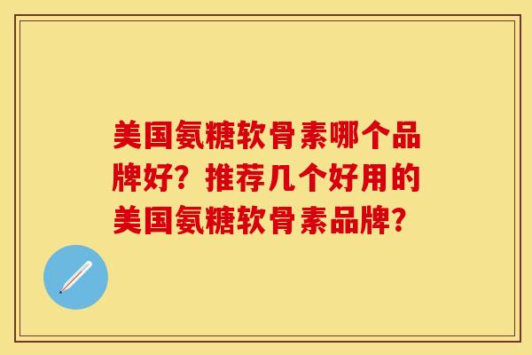 美国氨糖软骨素哪个品牌好？推荐几个好用的美国氨糖软骨素品牌？