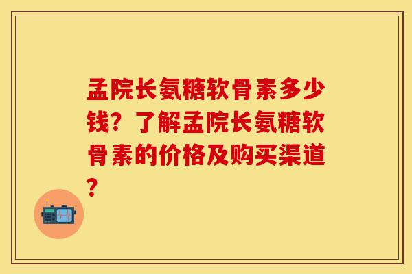 孟院长氨糖软骨素多少钱？了解孟院长氨糖软骨素的价格及购买渠道？