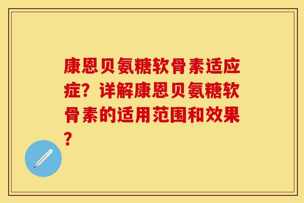 康恩贝氨糖软骨素适应症？详解康恩贝氨糖软骨素的适用范围和效果？