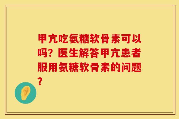 甲亢吃氨糖软骨素可以吗？医生解答甲亢患者服用氨糖软骨素的问题？