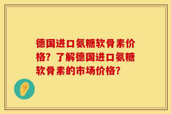 德国进口氨糖软骨素价格?了解德国进口氨糖软骨素的市场价格? 德国进口氨糖软骨素价格?了解德国进口氨糖软骨素的市场价格?