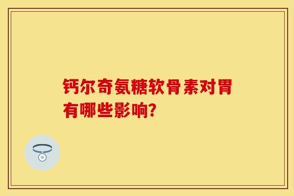 钙尔奇氨糖软骨素对胃有哪些影响？