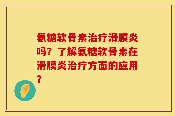 氨糖软骨素治疗滑膜炎吗？了解氨糖软骨素在滑膜炎治疗方面的应用？