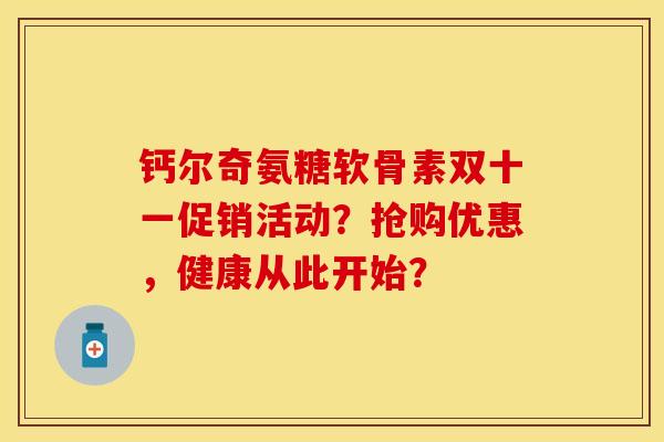 钙尔奇氨糖软骨素双十一促销活动？抢购优惠，健康从此开始？