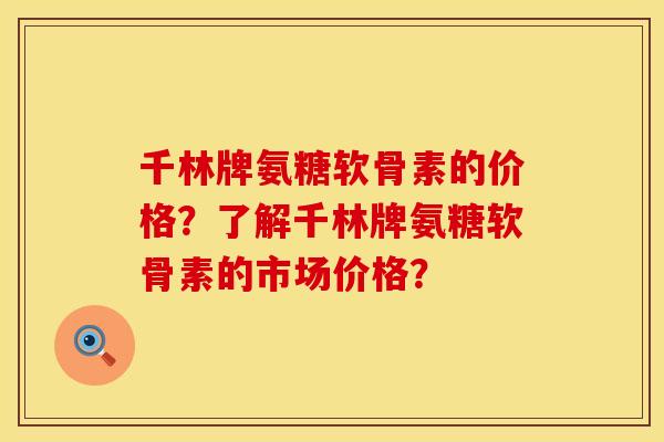千林牌氨糖软骨素的价格？了解千林牌氨糖软骨素的市场价格？