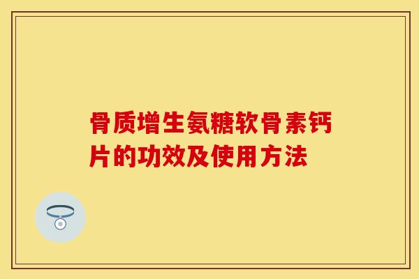 骨质增生氨糖软骨素钙片的功效及使用方法