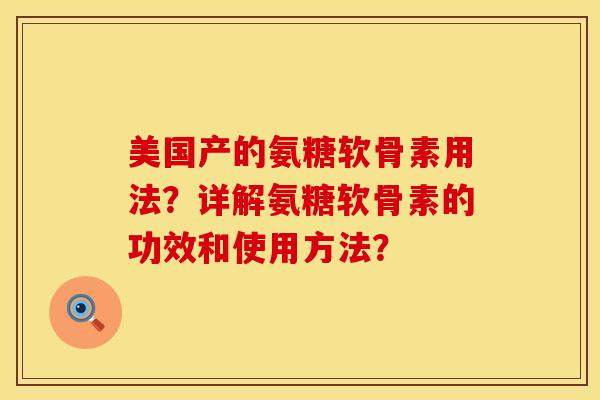 美国产的氨糖软骨素用法？详解氨糖软骨素的功效和使用方法？