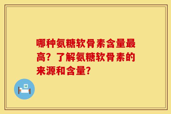 哪种氨糖软骨素含量最高？了解氨糖软骨素的来源和含量？