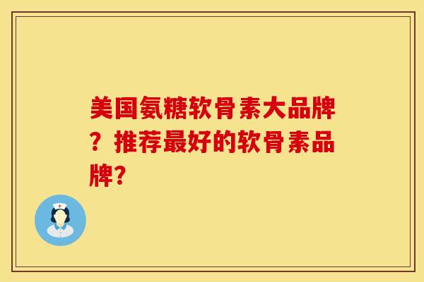 美国氨糖软骨素大品牌？推荐最好的软骨素品牌？