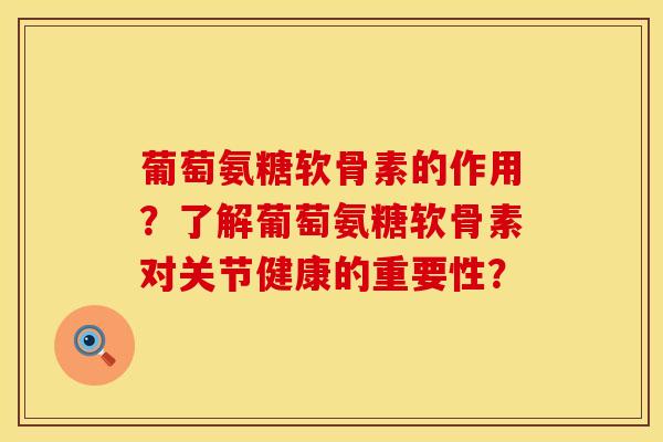 葡萄氨糖软骨素的作用？了解葡萄氨糖软骨素对关节健康的重要性？