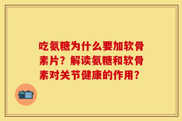 吃氨糖为什么要加软骨素片？解读氨糖和软骨素对关节健康的作用？