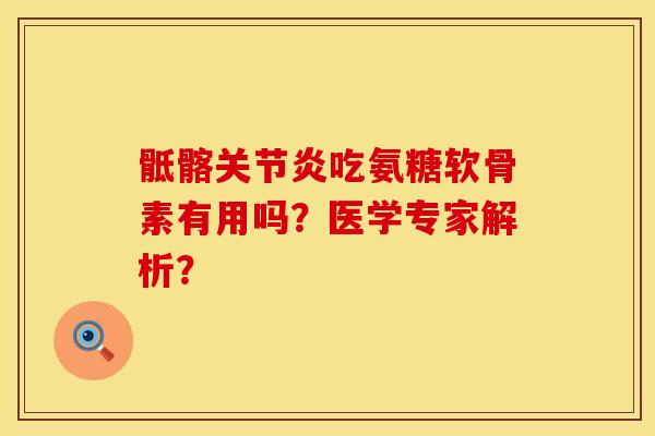 骶髂关节炎吃氨糖软骨素有用吗？医学专家解析？
