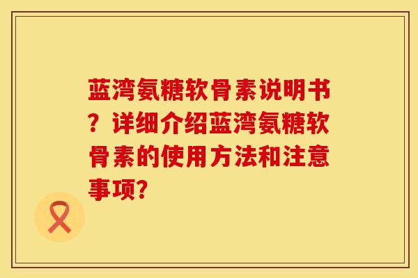 蓝湾氨糖软骨素说明书？详细介绍蓝湾氨糖软骨素的使用方法和注意事项？