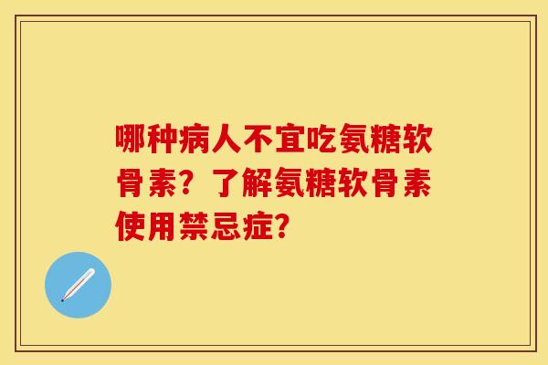 哪种病人不宜吃氨糖软骨素？了解氨糖软骨素使用禁忌症？