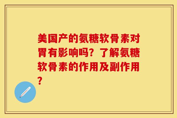 美国产的氨糖软骨素对胃有影响吗？了解氨糖软骨素的作用及副作用？