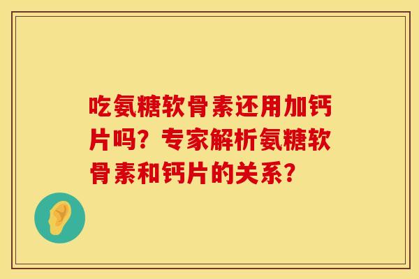 吃氨糖软骨素还用加钙片吗?专家解析氨糖软骨素和钙片的关系? 吃氨糖软骨素还用加钙片吗?专家解析氨糖软骨素和钙片的关系?