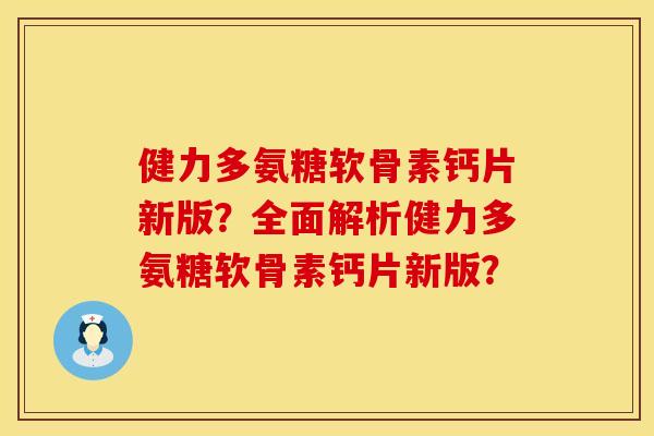 健力多氨糖软骨素钙片新版？全面解析健力多氨糖软骨素钙片新版？