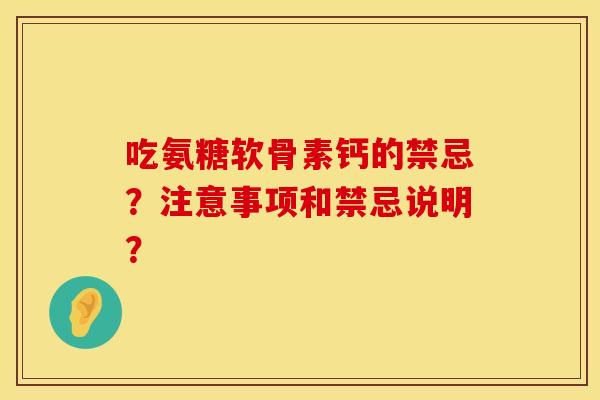 吃氨糖软骨素钙的禁忌？注意事项和禁忌说明？