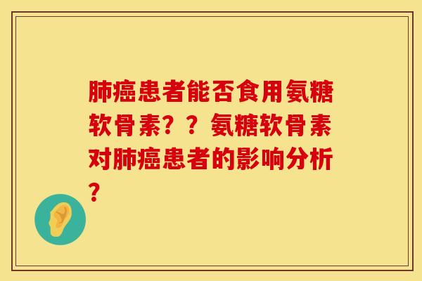 肺癌患者能否食用氨糖软骨素？？氨糖软骨素对肺癌患者的影响分析？