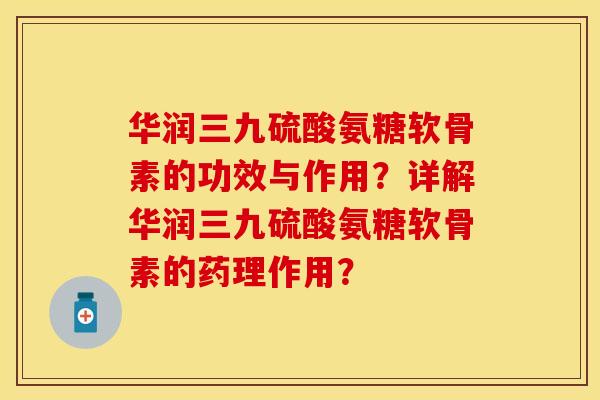 华润三九硫酸氨糖软骨素的功效与作用?详解华润三九硫酸氨糖软骨素的药理作用? 华润三九硫酸氨糖软骨素的功效与作用?详解华润三九硫酸氨糖软骨素的药理作用?
