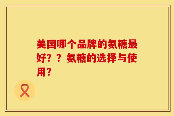 美国哪个品牌的氨糖最好？？氨糖的选择与使用？