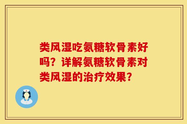类风湿吃氨糖软骨素好吗？详解氨糖软骨素对类风湿的治疗效果？