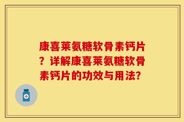 康喜莱氨糖软骨素钙片?详解康喜莱氨糖软骨素钙片的功效与用法? 康喜莱氨糖软骨素钙片?详解康喜莱氨糖软骨素钙片的功效与用法?