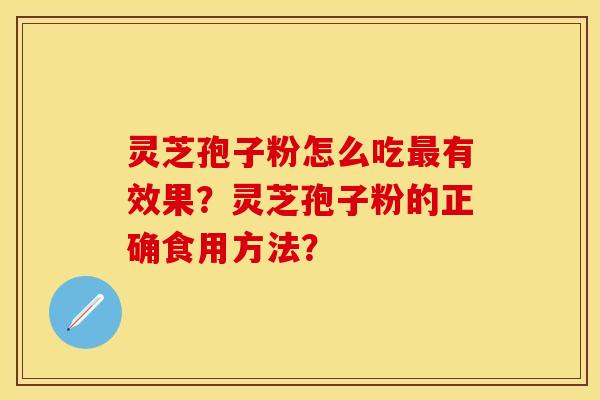 灵芝孢子粉怎么吃有效果?灵芝孢子粉的正确食用方法? 灵芝孢子粉怎么吃有效果?灵芝孢子粉的正确食用方法?