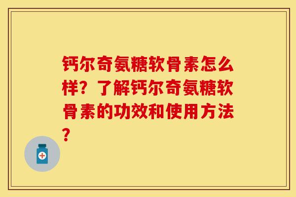 钙尔奇氨糖软骨素怎么样?了解钙尔奇氨糖软骨素的功效和使用方法? 钙尔奇氨糖软骨素怎么样?了解钙尔奇氨糖软骨素的功效和使用方法?
