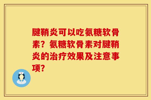 腱鞘炎可以吃氨糖软骨素？氨糖软骨素对腱鞘炎的治疗效果及注意事项？