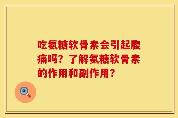吃氨糖软骨素会引起腹痛吗？了解氨糖软骨素的作用和副作用？