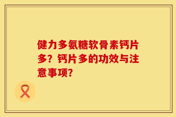 健力多氨糖软骨素钙片多？钙片多的功效与注意事项？
