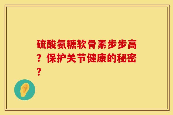 硫酸氨糖软骨素步步高？保护关节健康的秘密？